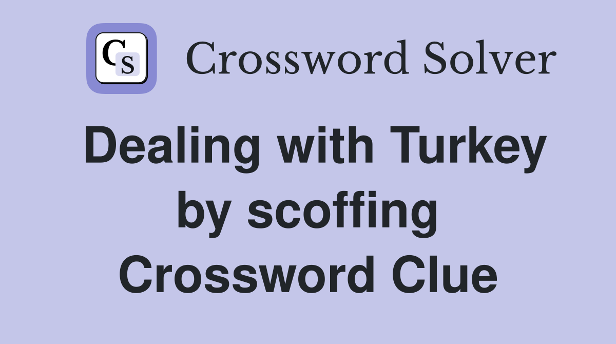 Dealing with Turkey by scoffing Crossword Clue
