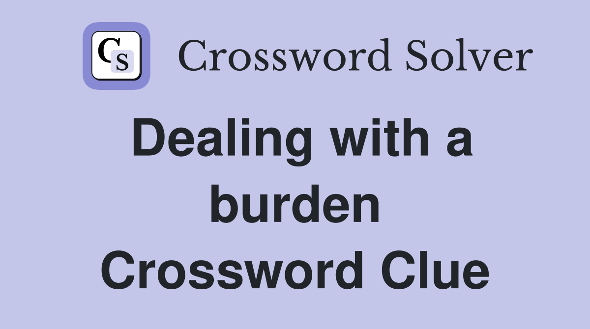 Dealing with a burden Crossword Clue