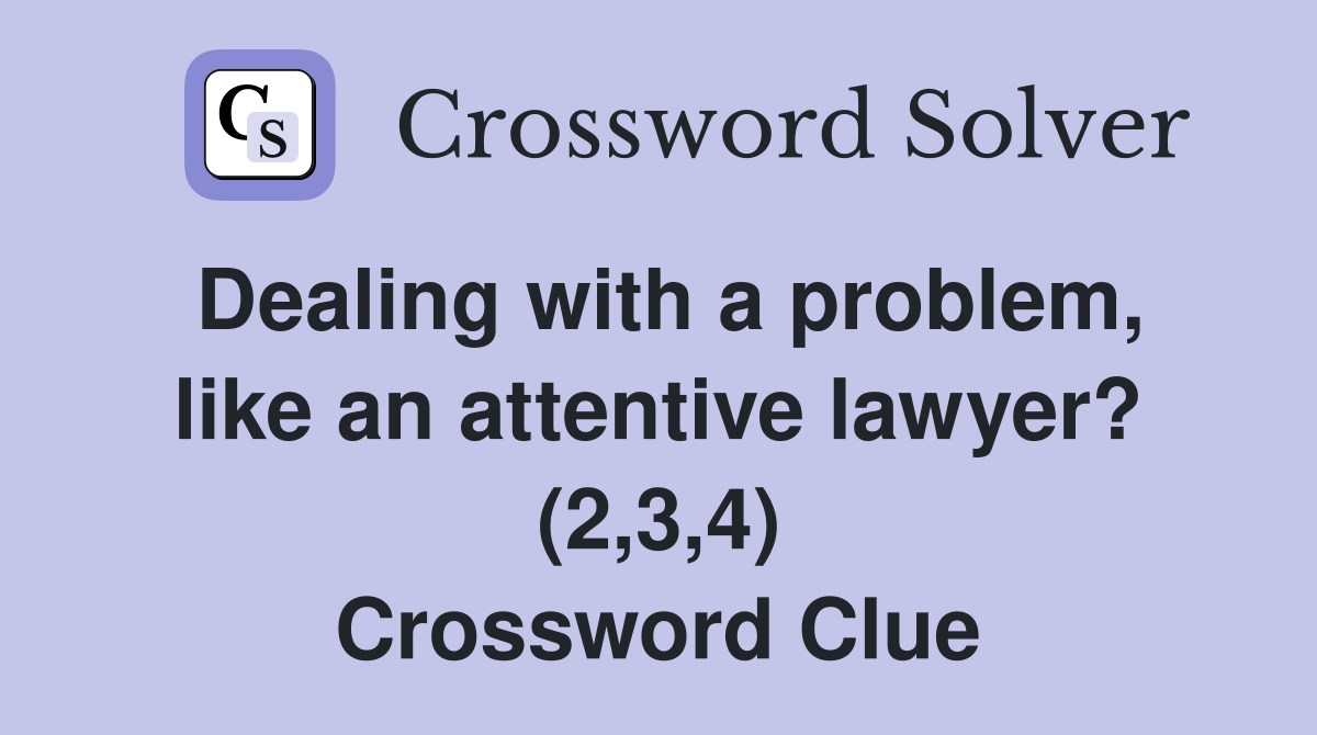 Dealing with a problem, like an attentive lawyer? (2,3,4) Crossword Clue