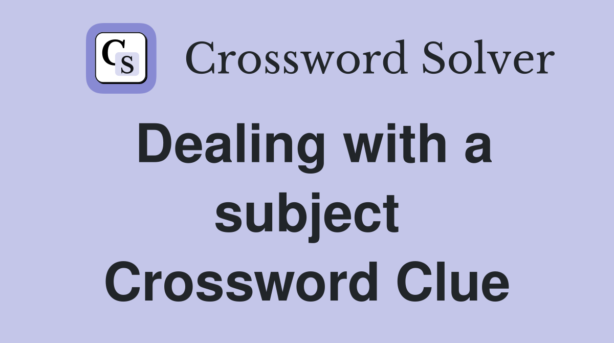 Dealing with a subject Crossword Clue