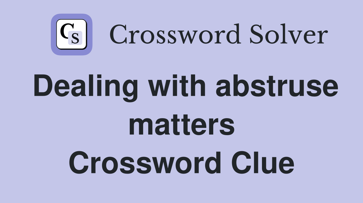 Dealing with abstruse matters Crossword Clue