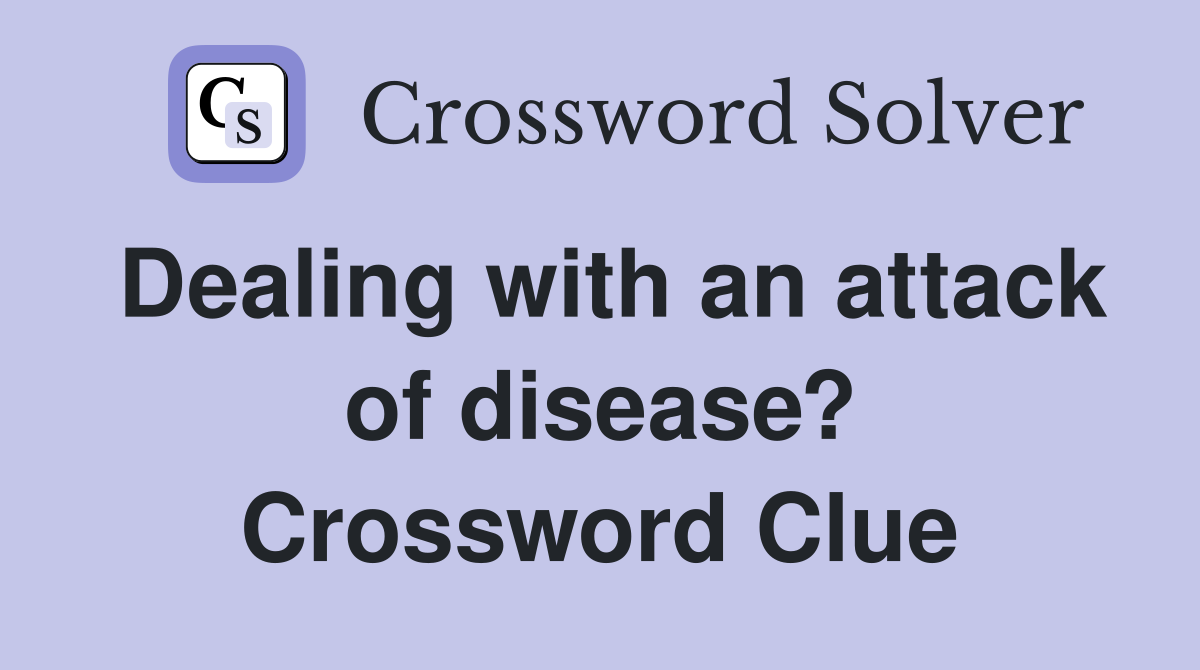 Dealing with an attack of disease? Crossword Clue