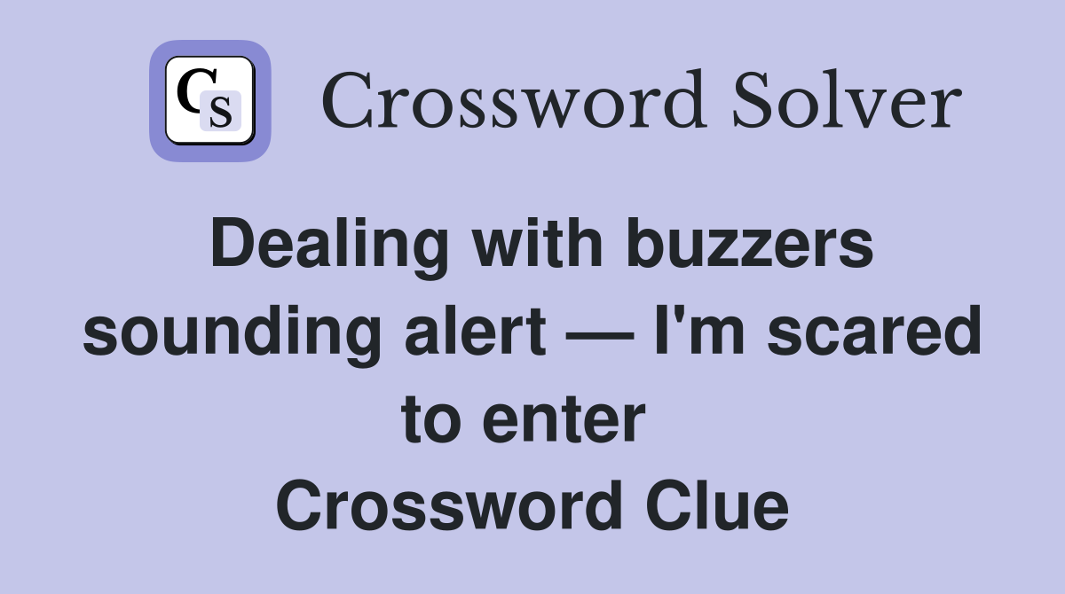 Dealing with buzzers sounding alert — I'm scared to enter  Crossword Clue