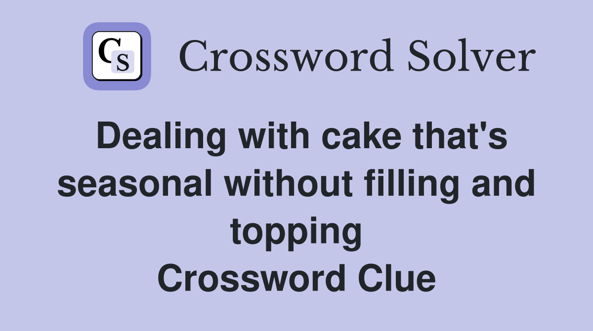 Dealing with cake that's seasonal without filling and topping Crossword Clue