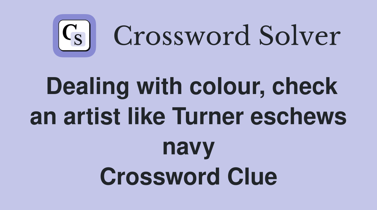 Dealing with colour, check an artist like Turner eschews navy Crossword Clue