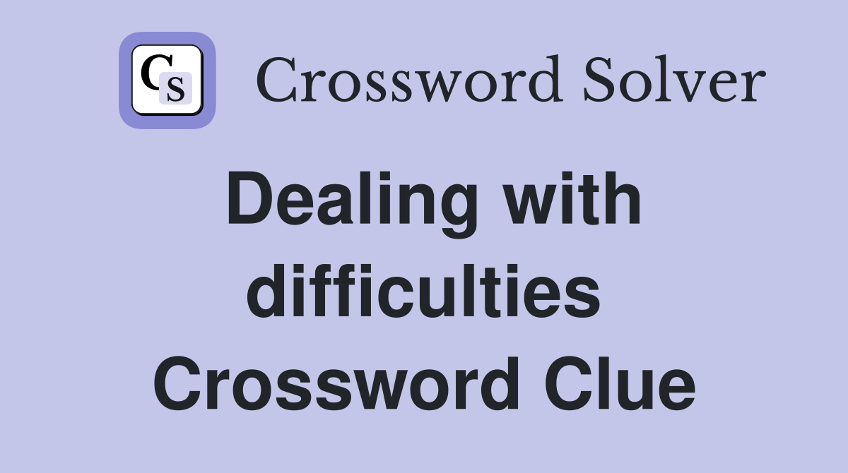 Dealing with difficulties Crossword Clue