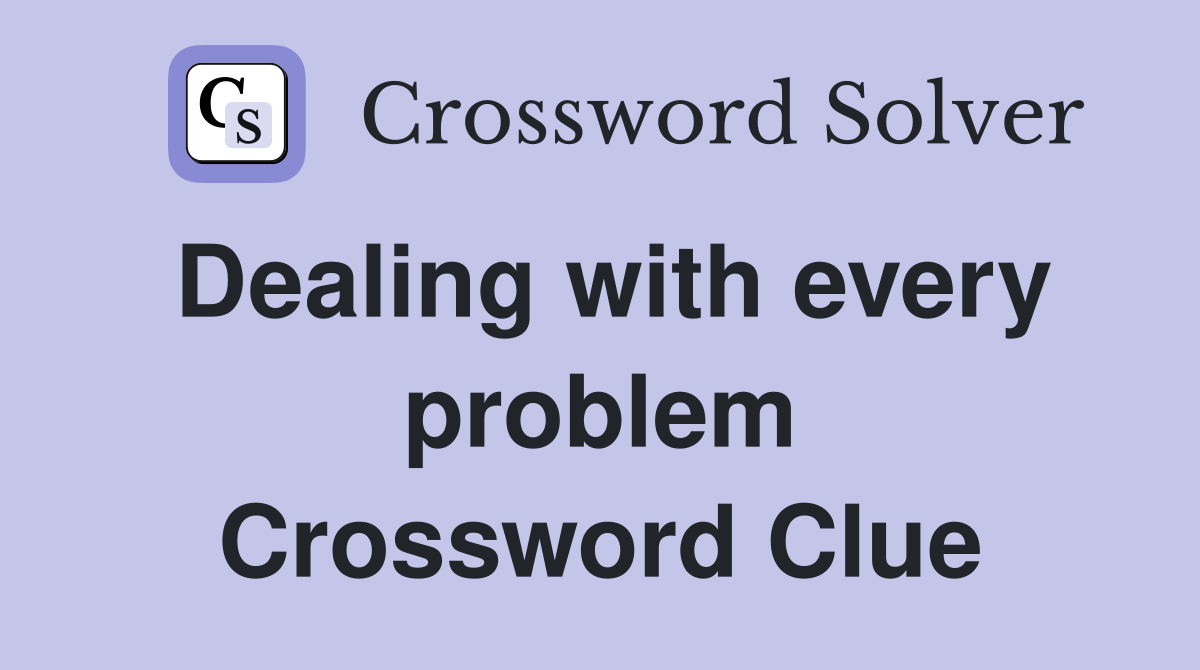 Dealing with every problem Crossword Clue