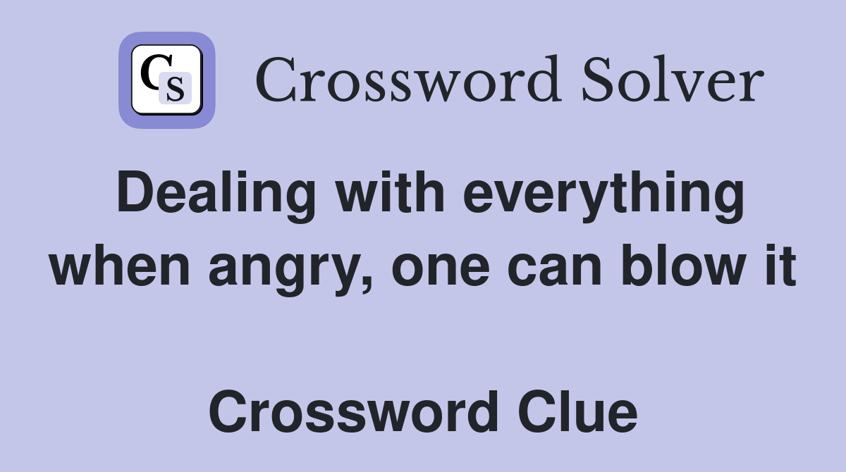 Dealing with everything when angry, one can blow it  Crossword Clue