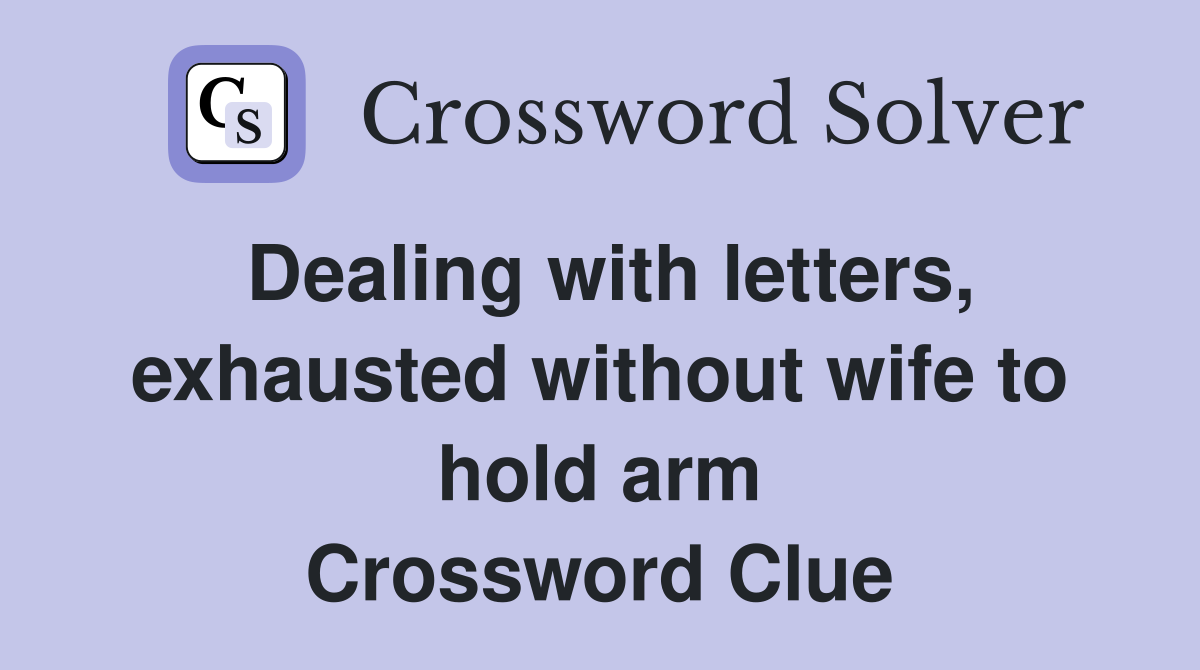 Dealing with letters, exhausted without wife to hold arm Crossword Clue