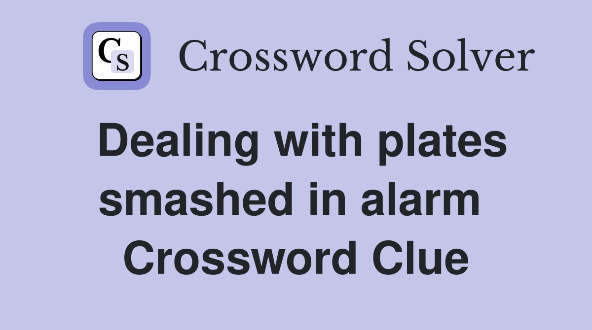 Dealing with plates smashed in alarm  Crossword Clue