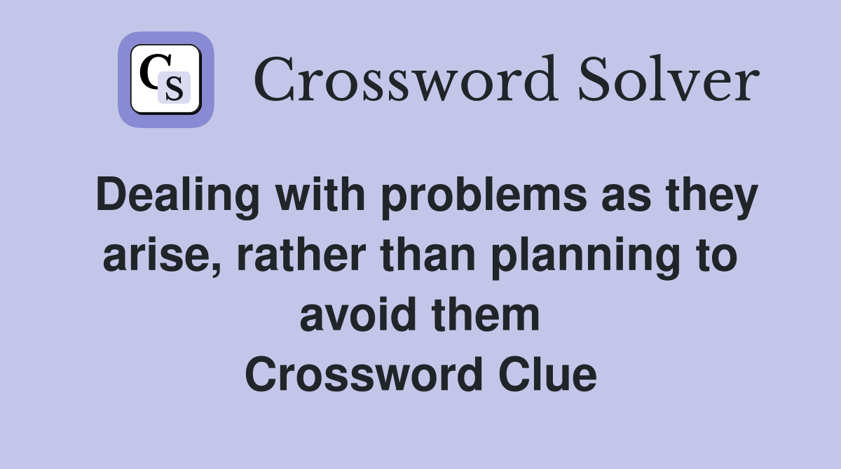 Dealing with problems as they arise, rather than planning to avoid them Crossword Clue