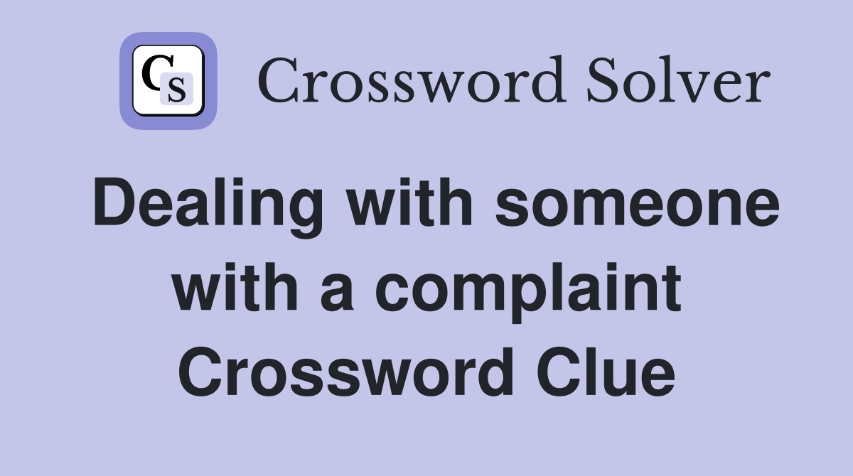 Dealing with someone with a complaint Crossword Clue