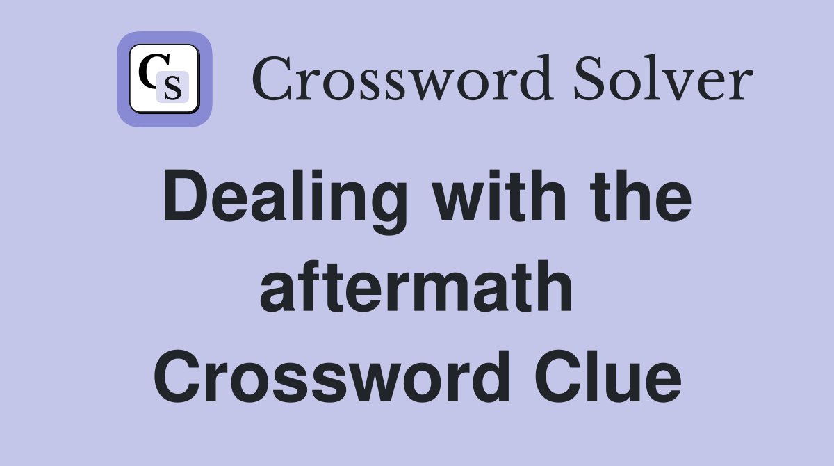 Dealing with the aftermath Crossword Clue