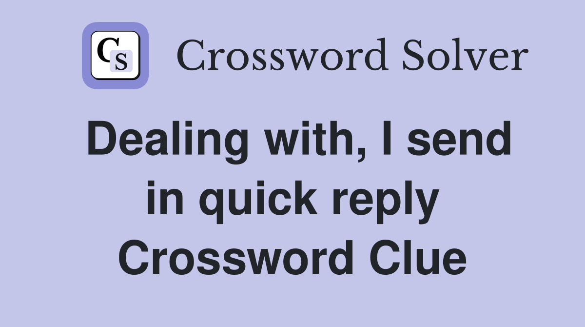 Dealing with, I send in quick reply Crossword Clue