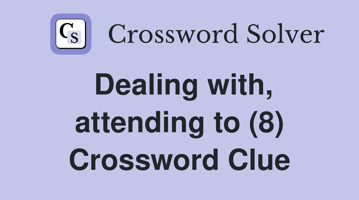 Dealing with, attending to (8) Crossword Clue