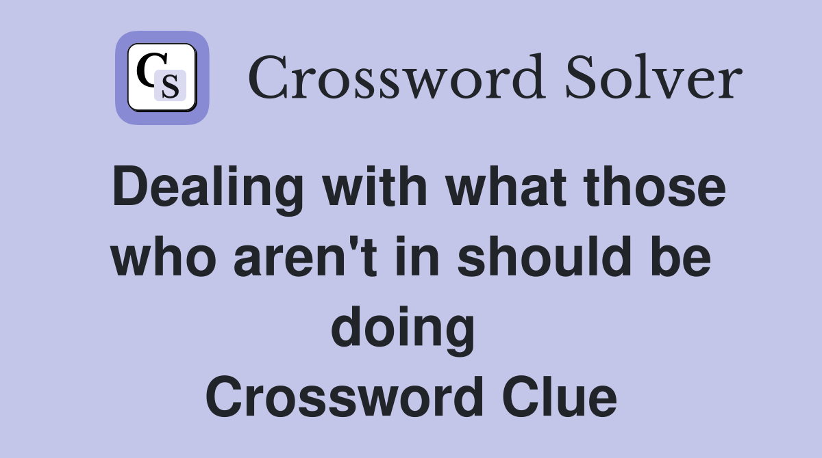 Dealing with what those who aren't in should be doing  Crossword Clue