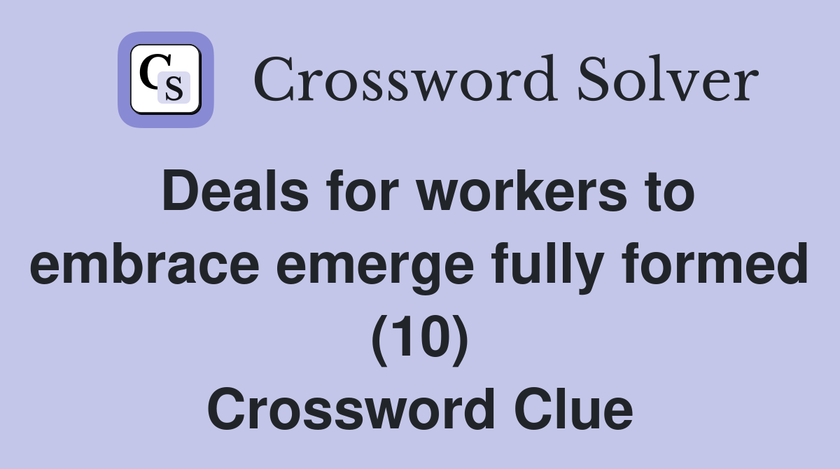 Deals for workers to embrace emerge fully formed (10) Crossword Clue