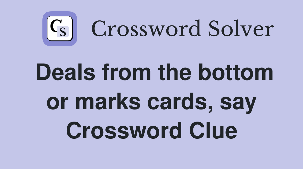 Deals from the bottom or marks cards, say Crossword Clue