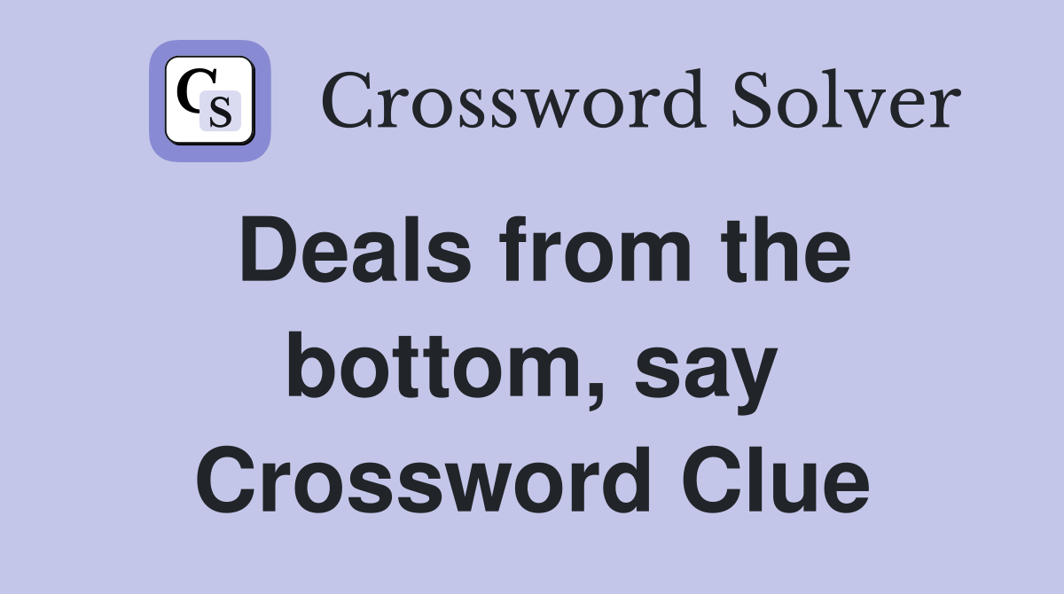 Deals from the bottom, say Crossword Clue