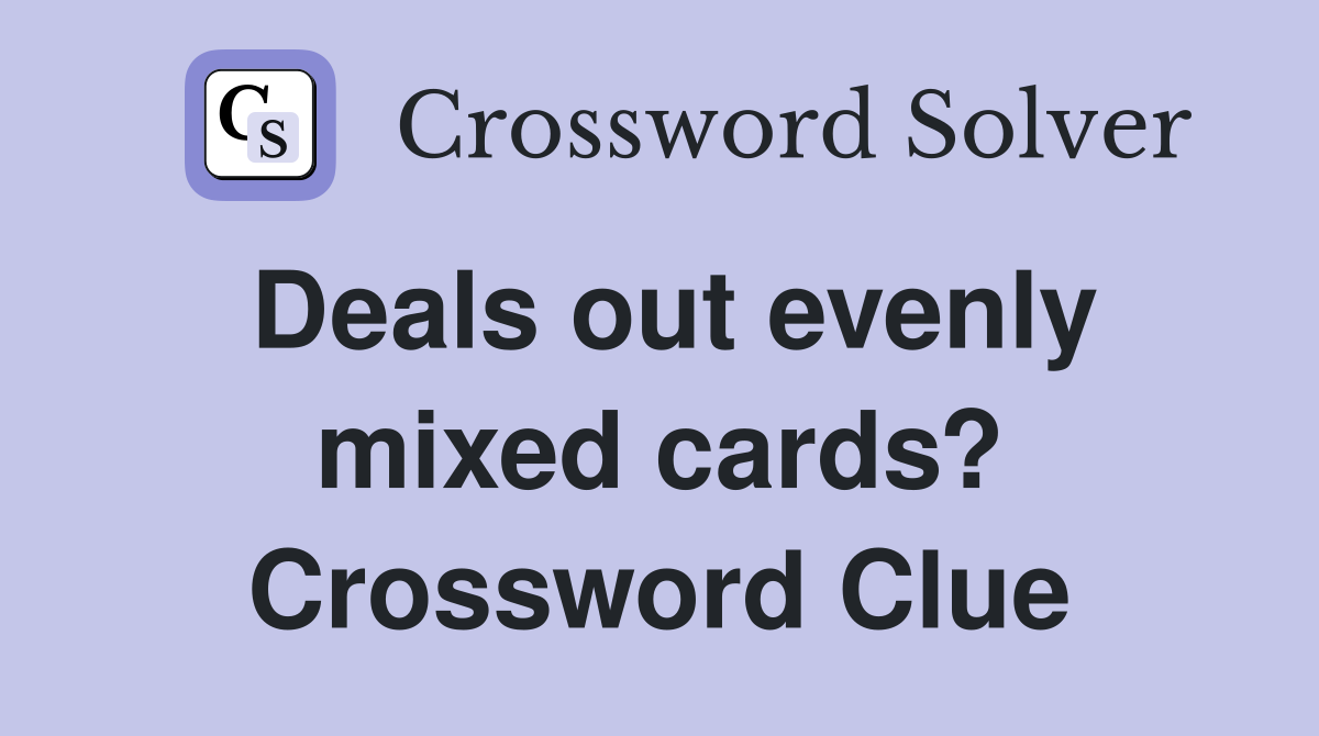 Deals out evenly mixed cards? Crossword Clue