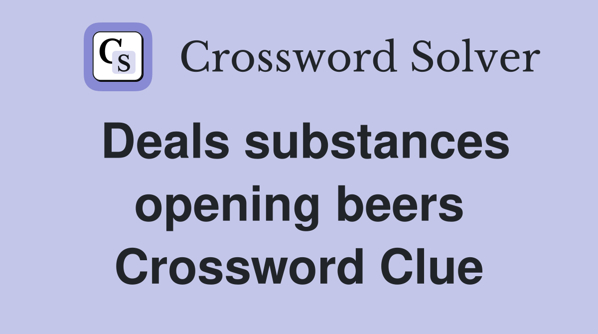 Deals substances opening beers Crossword Clue