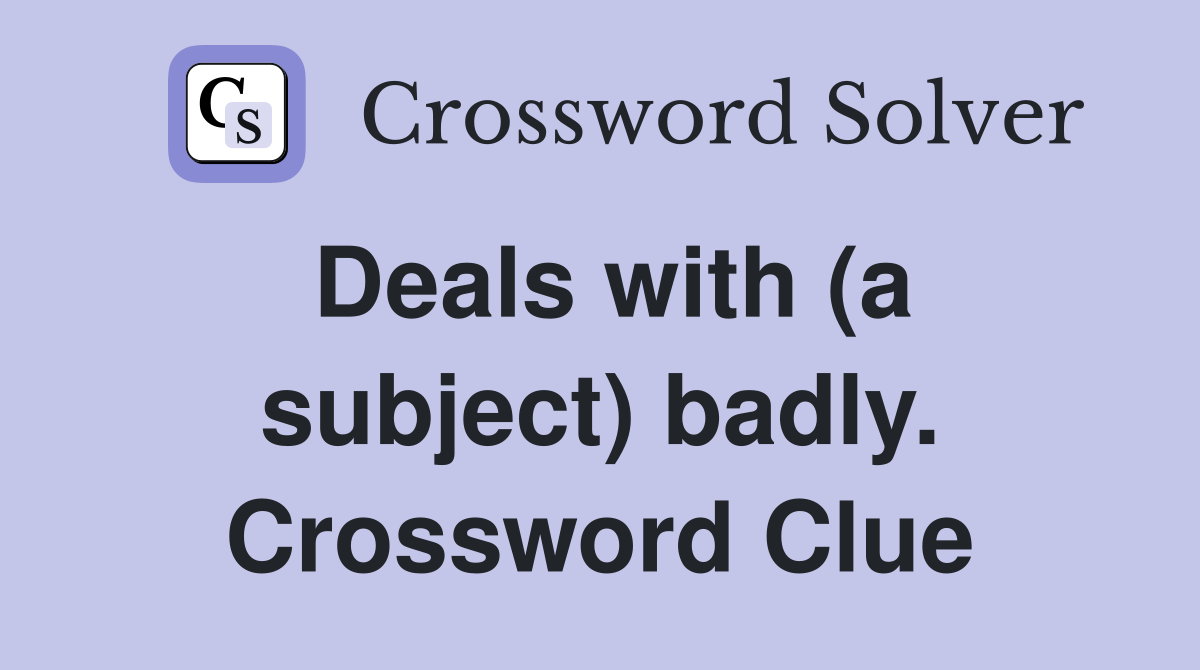 Deals with (a subject) badly. Crossword Clue