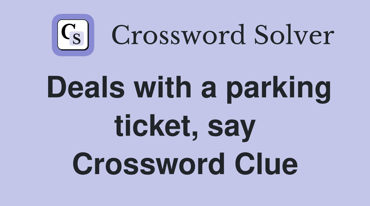 Deals with a parking ticket, say Crossword Clue