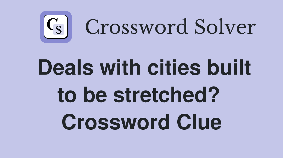 Deals with cities built to be stretched?  Crossword Clue