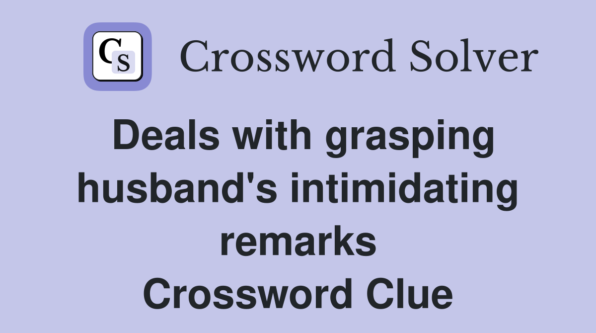 Deals with grasping husband's intimidating remarks Crossword Clue