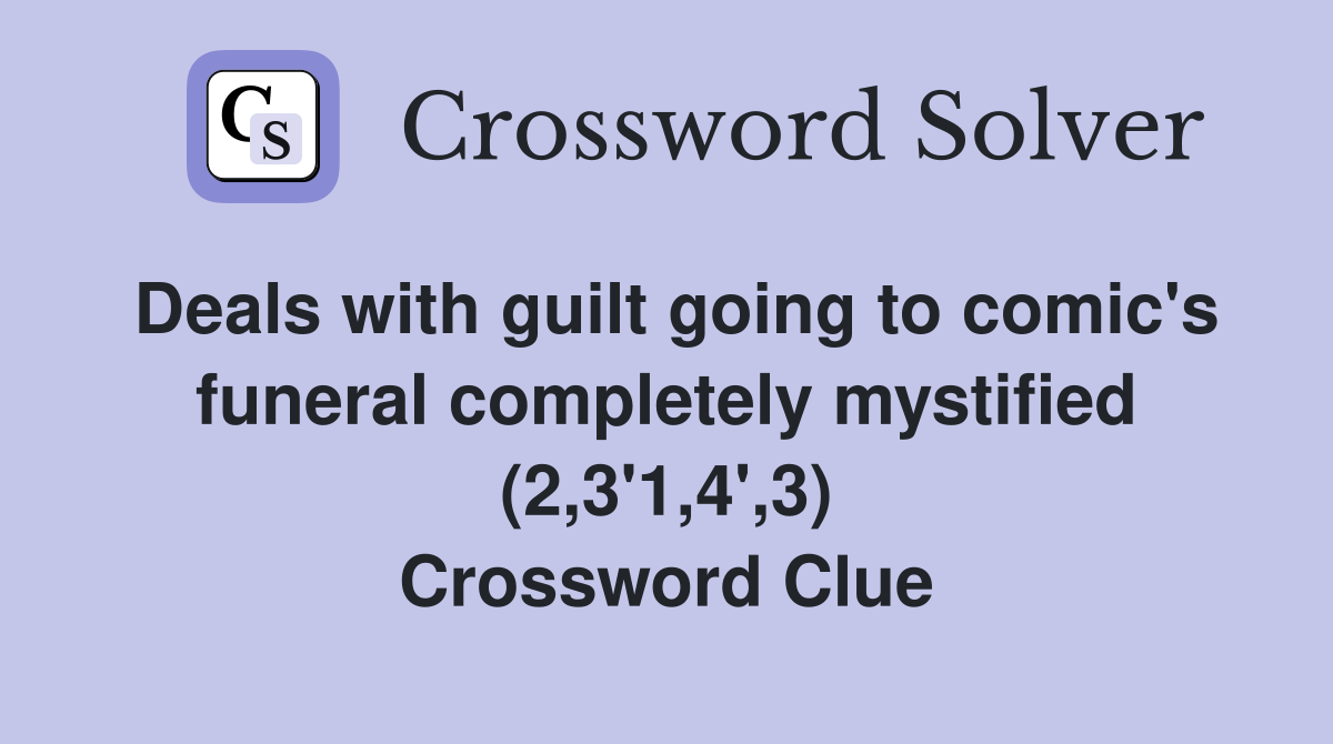 Deals with guilt going to comic's funeral completely mystified (2,3'1,4',3) Crossword Clue