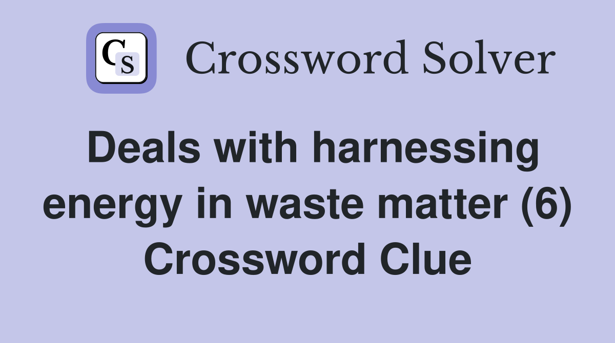 Deals with harnessing energy in waste matter (6) Crossword Clue