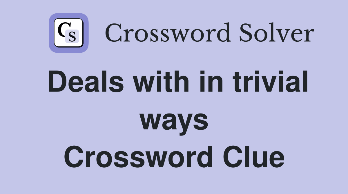 Deals with in trivial ways Crossword Clue