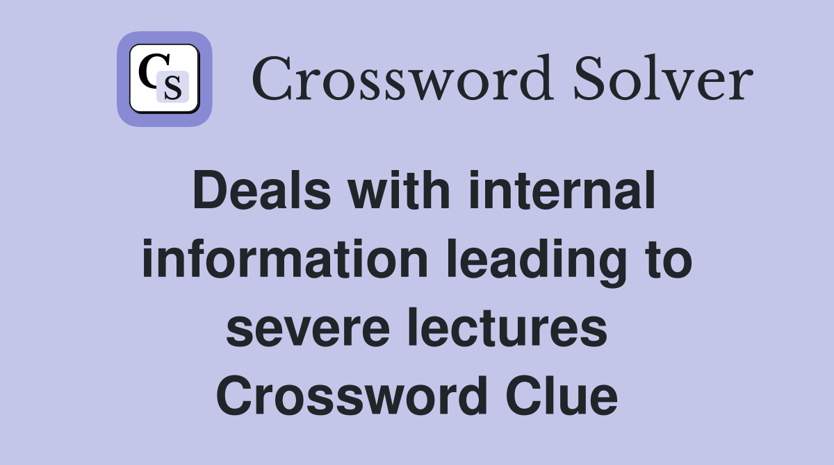 Deals with internal information leading to severe lectures Crossword Clue