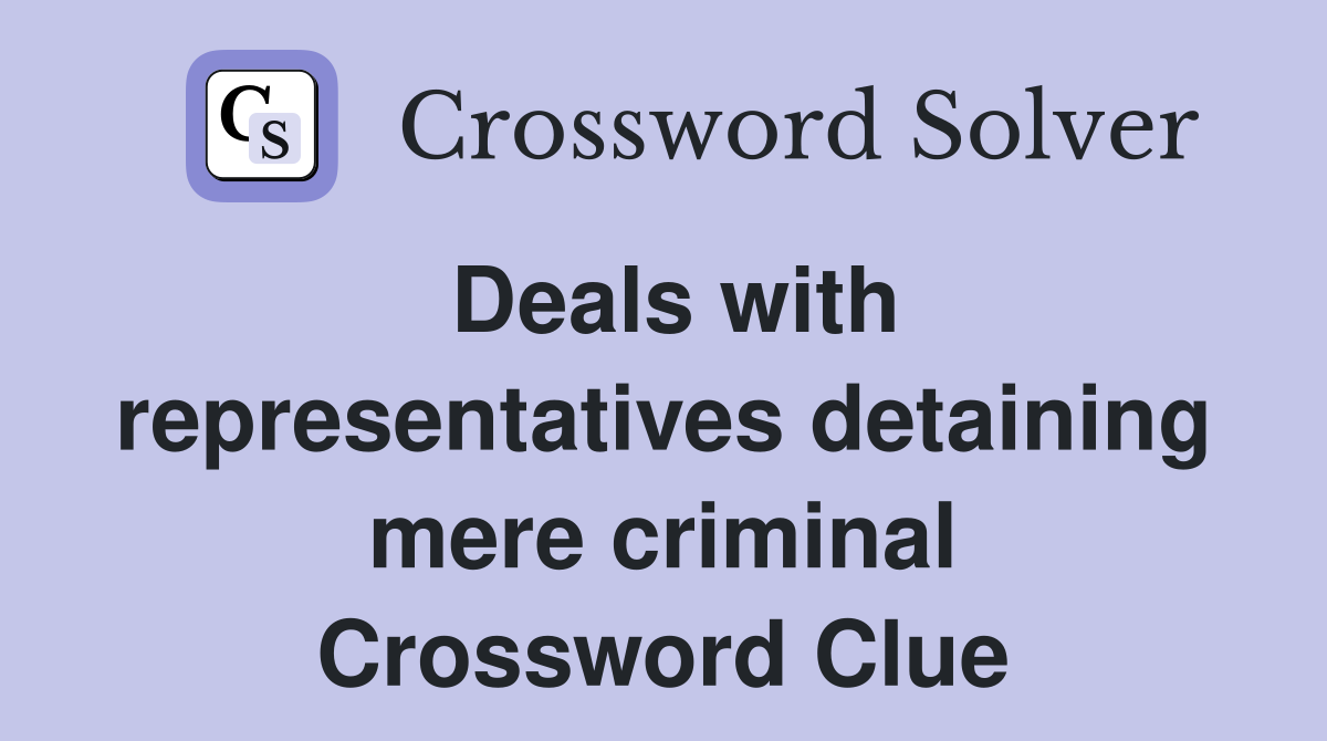 Deals with representatives detaining mere criminal Crossword Clue