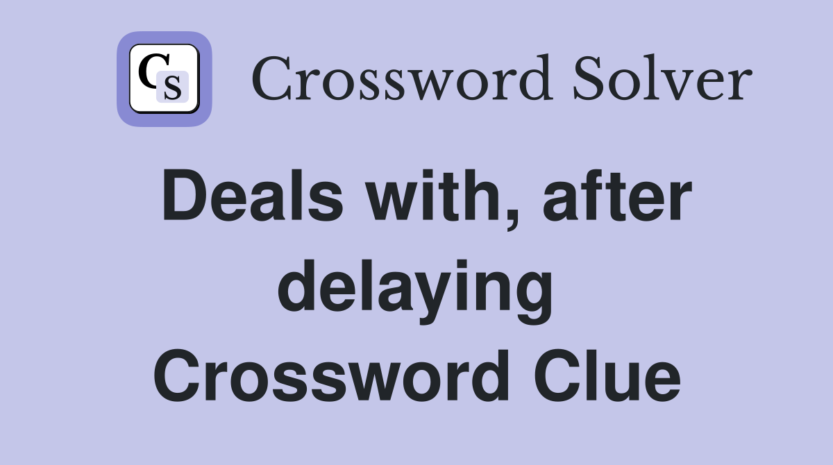 Deals with, after delaying Crossword Clue