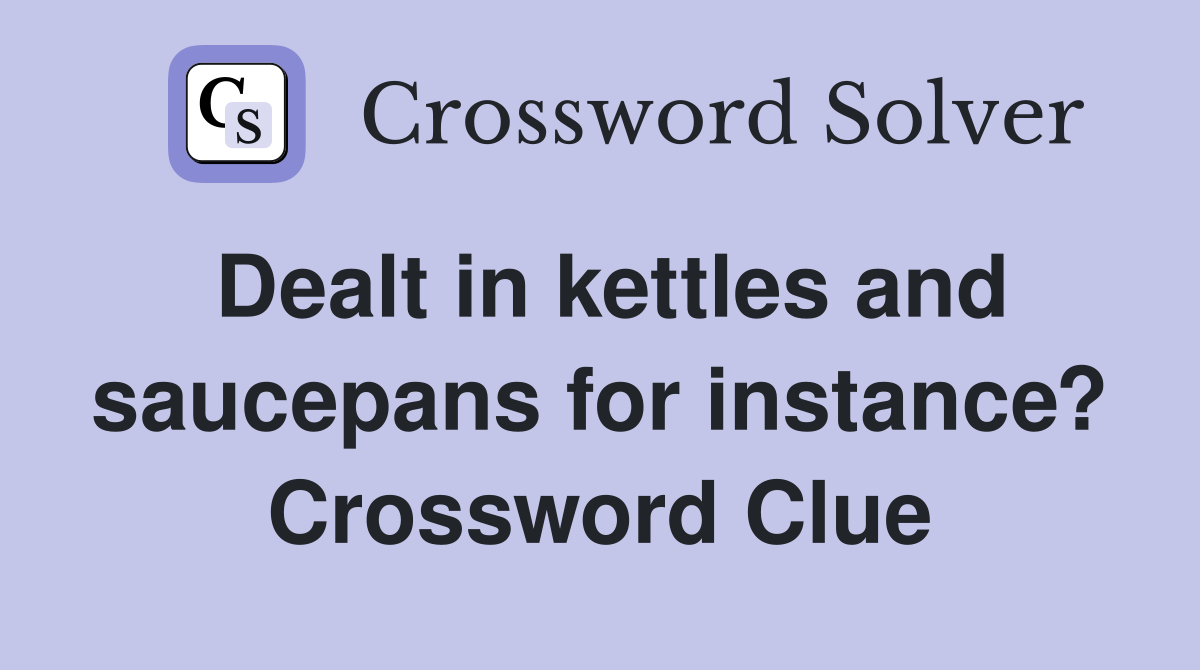 Dealt in kettles and saucepans for instance? Crossword Clue