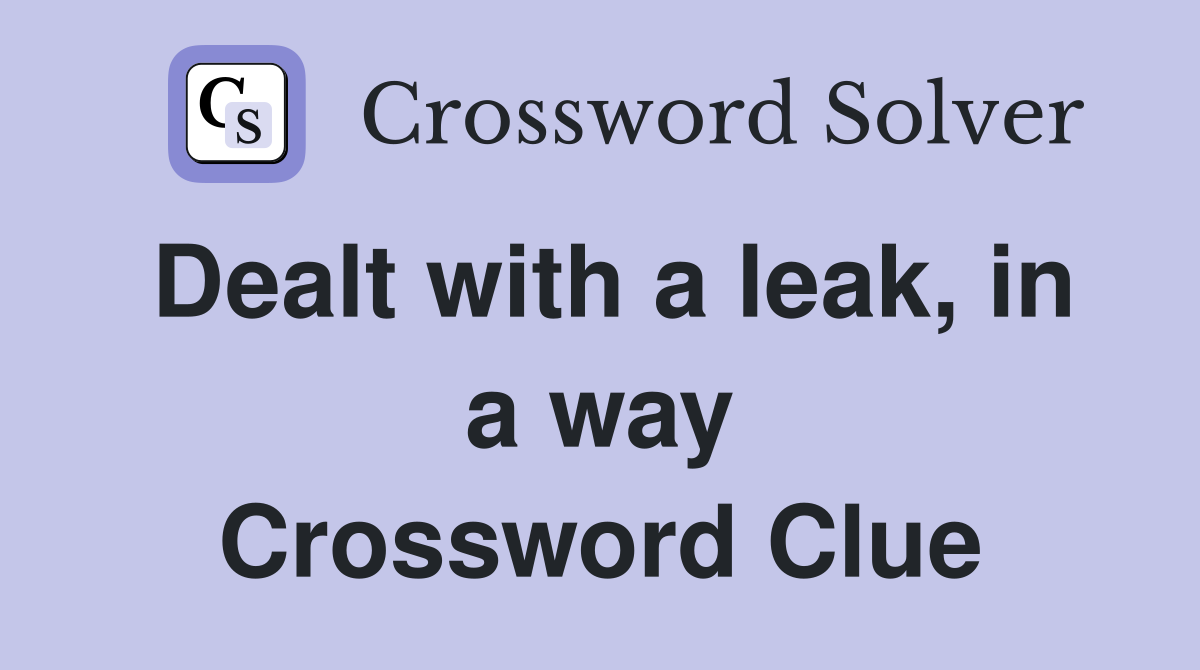 Dealt with a leak, in a way Crossword Clue