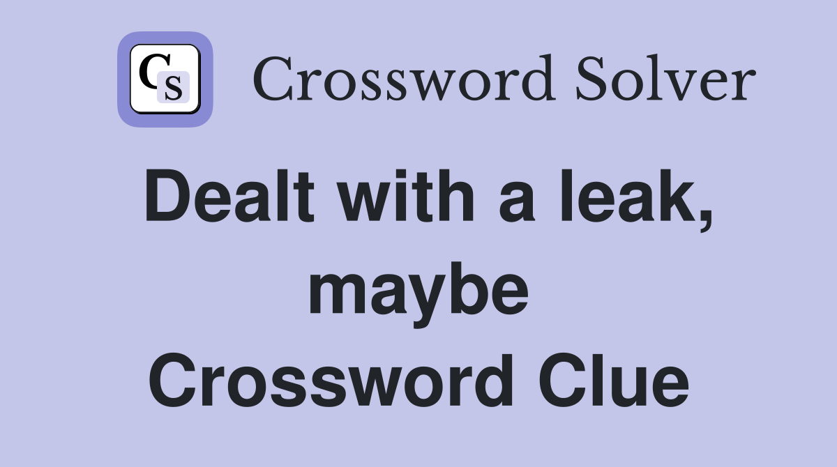Dealt with a leak, maybe Crossword Clue