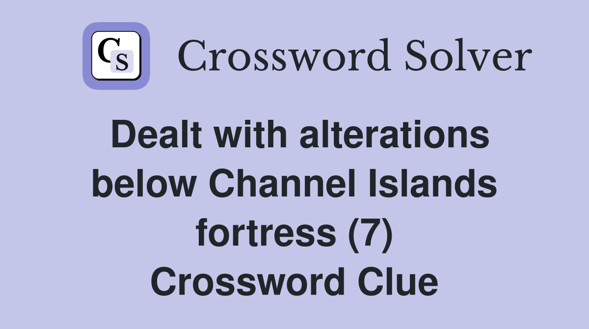 Dealt with alterations below Channel Islands fortress (7) Crossword Clue