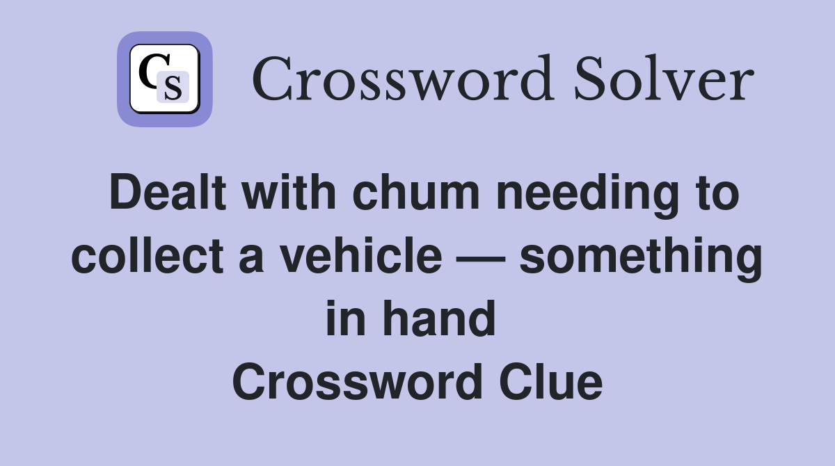 Dealt with chum needing to collect a vehicle — something in hand  Crossword Clue