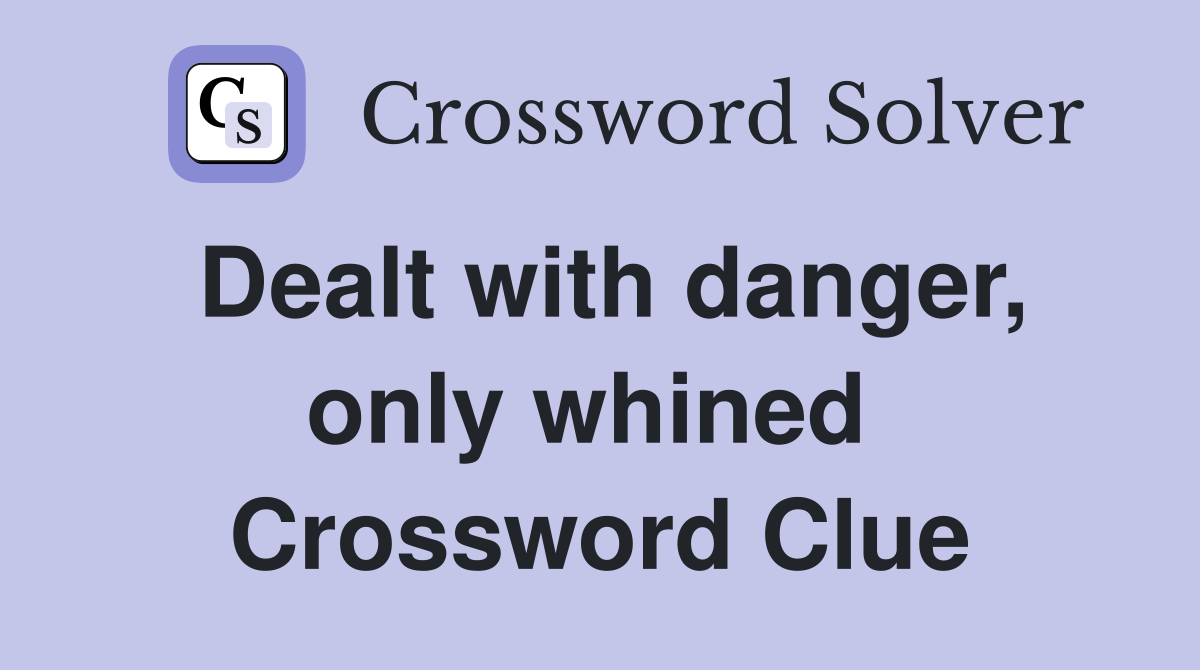Dealt with danger, only whined  Crossword Clue