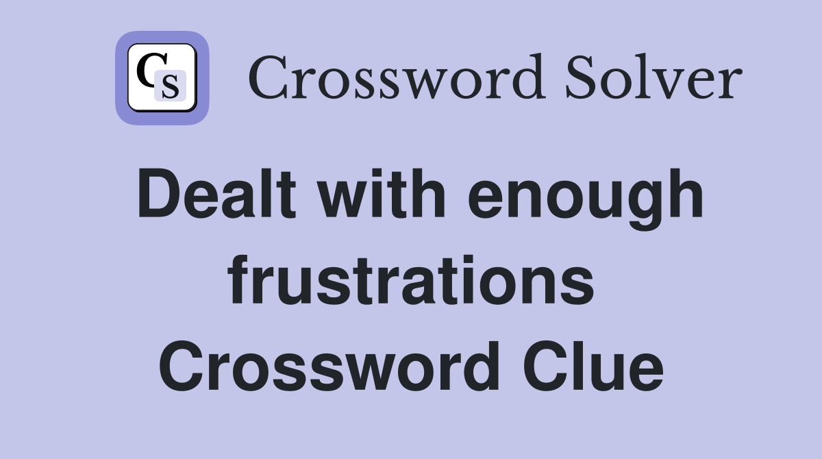 Dealt with enough frustrations Crossword Clue
