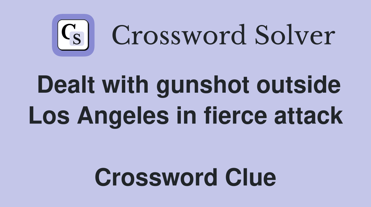 Dealt with gunshot outside Los Angeles in fierce attack  Crossword Clue