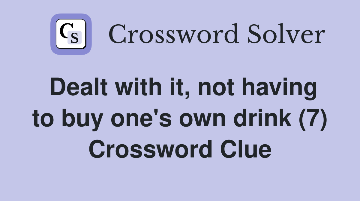 Dealt with it, not having to buy one's own drink (7) Crossword Clue