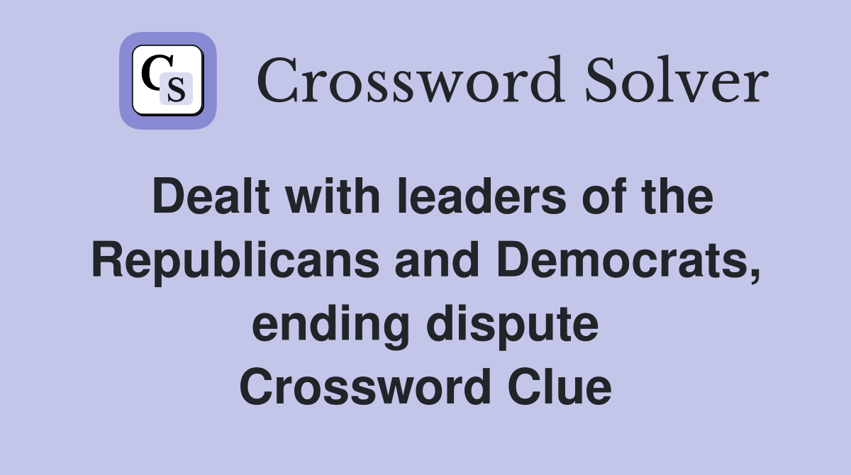 Dealt with leaders of the Republicans and Democrats, ending dispute Crossword Clue