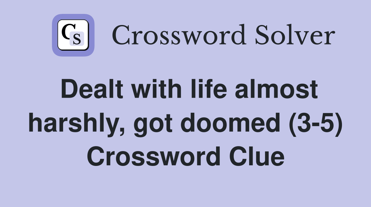 Dealt with life almost harshly, got doomed (3-5) Crossword Clue
