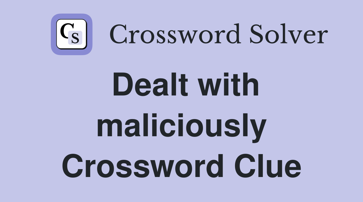 Dealt with maliciously Crossword Clue