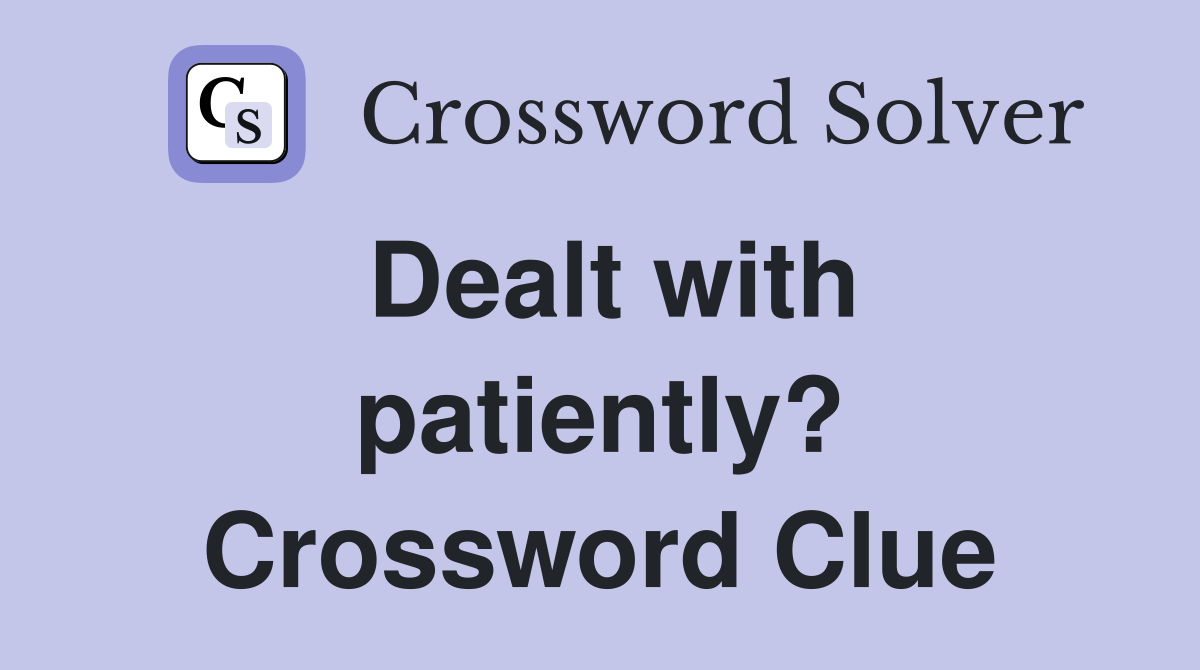 Dealt with patiently? Crossword Clue