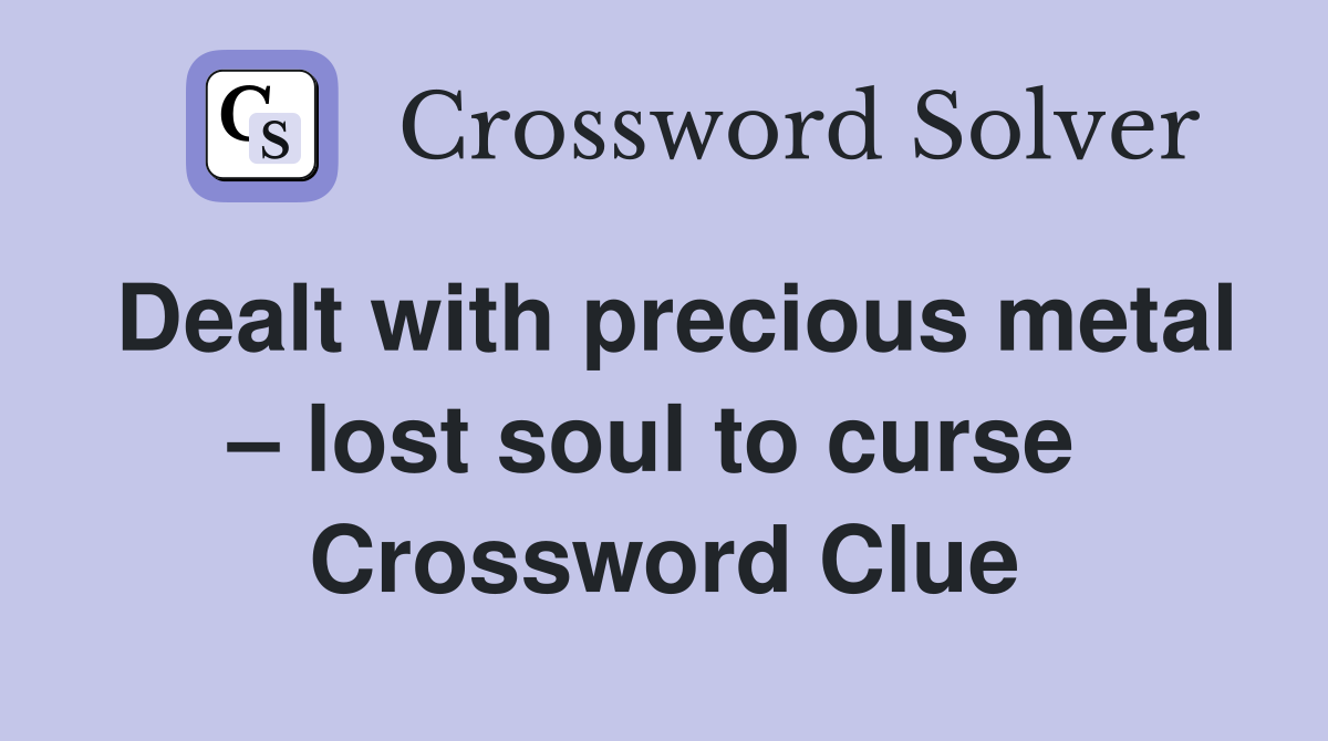Dealt with precious metal – lost soul to curse  Crossword Clue