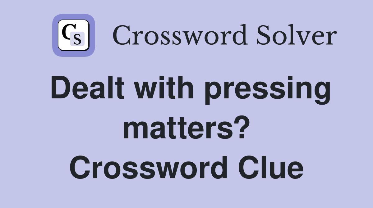 Dealt with pressing matters? Crossword Clue